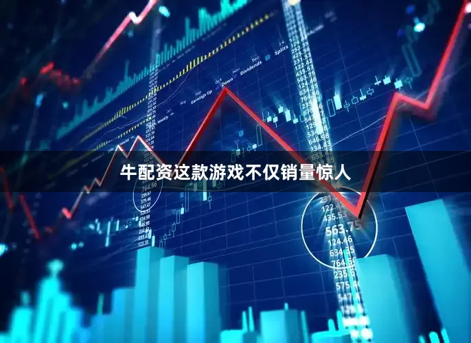 牛配资这款游戏不仅销量惊人