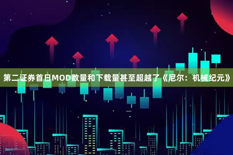 第二证券首日MOD数量和下载量甚至超越了《尼尔：机械纪元》