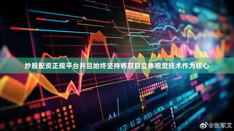 炒股配资正规平台并且始终坚持将双目立体视觉技术作为核心