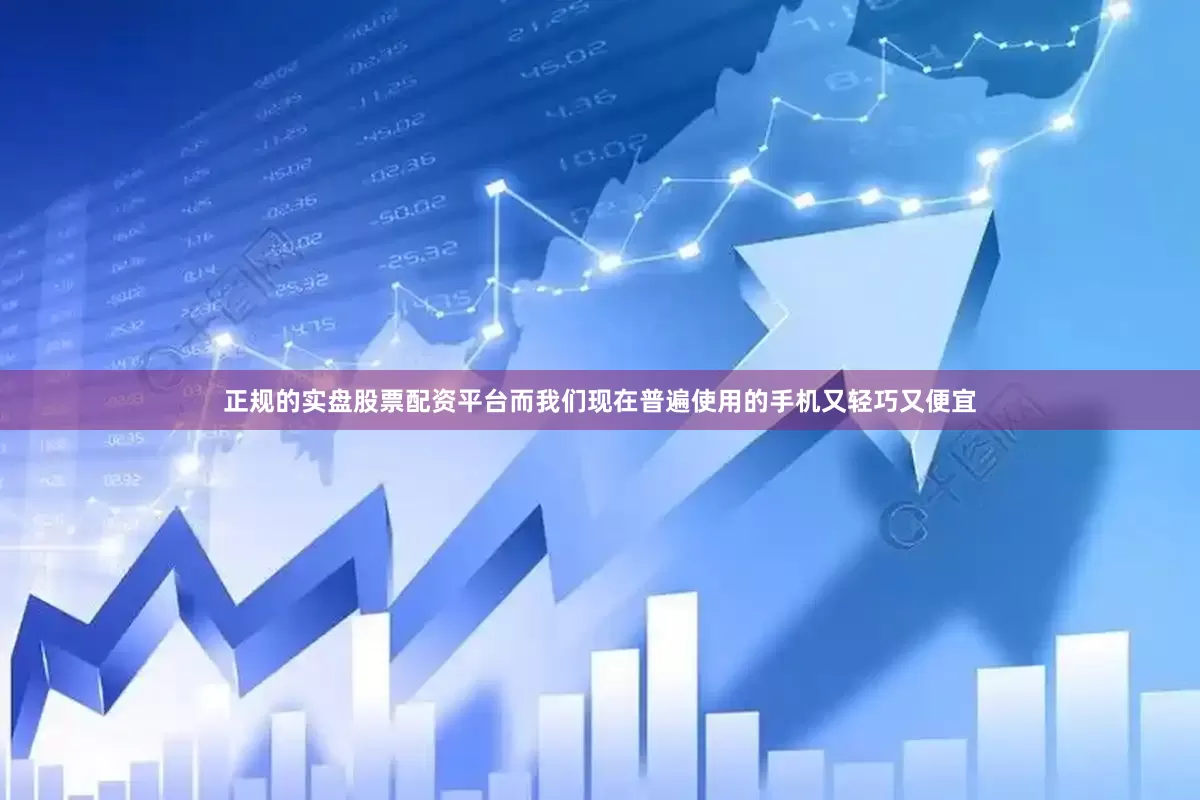 正规的实盘股票配资平台而我们现在普遍使用的手机又轻巧又便宜