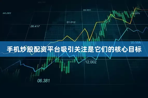 手机炒股配资平台吸引关注是它们的核心目标