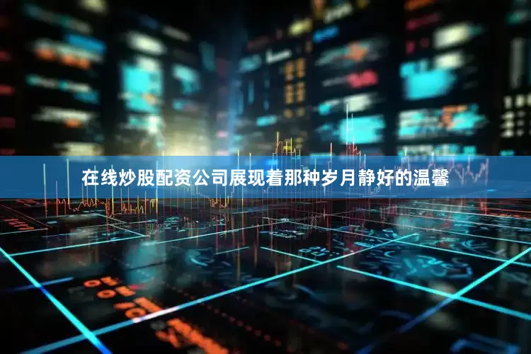 在线炒股配资公司展现着那种岁月静好的温馨