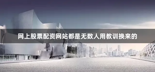 网上股票配资网站都是无数人用教训换来的