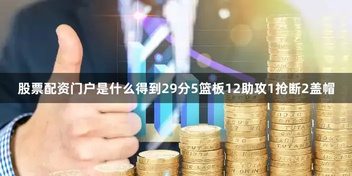 股票配资门户是什么得到29分5篮板12助攻1抢断2盖帽