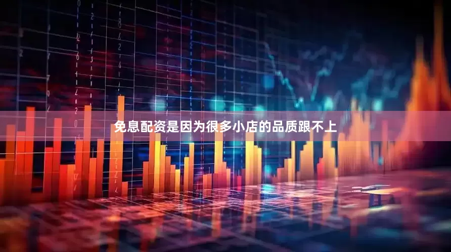 免息配资是因为很多小店的品质跟不上