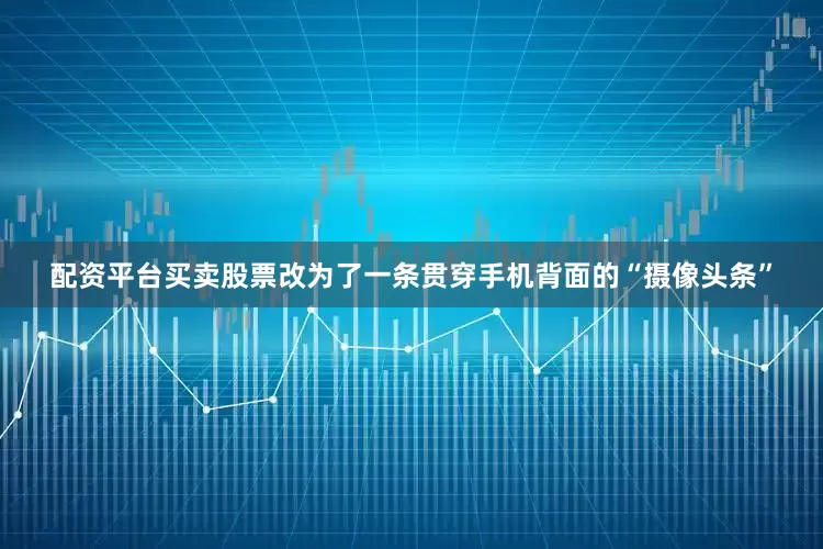 配资平台买卖股票改为了一条贯穿手机背面的“摄像头条”