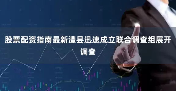 股票配资指南最新澧县迅速成立联合调查组展开调查