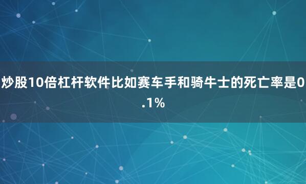 炒股10倍杠杆软件比如赛车手和骑牛士的死亡率是0.1%