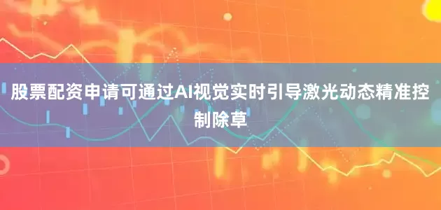 股票配资申请可通过AI视觉实时引导激光动态精准控制除草