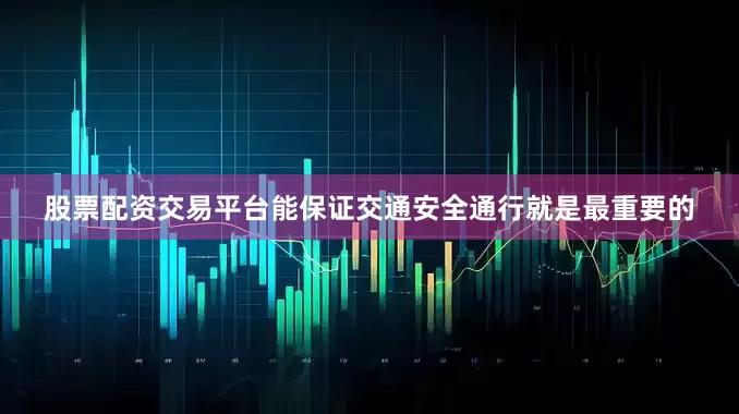 股票配资交易平台能保证交通安全通行就是最重要的