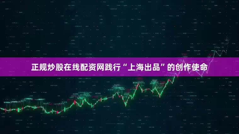 正规炒股在线配资网践行“上海出品”的创作使命