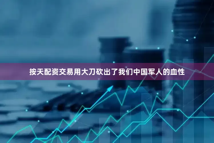 按天配资交易用大刀砍出了我们中国军人的血性