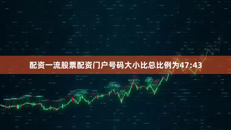 配资一流股票配资门户号码大小比总比例为47:43