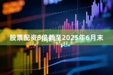 股票配资8倍截至2025年6月末