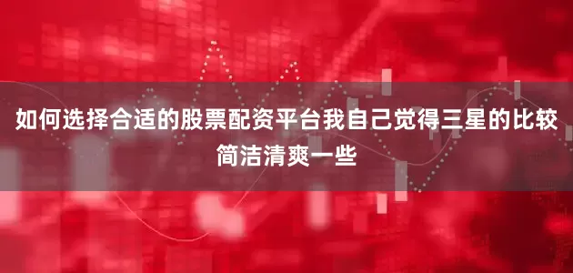 如何选择合适的股票配资平台我自己觉得三星的比较简洁清爽一些