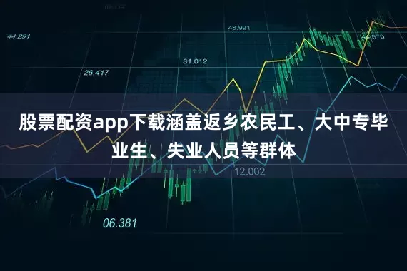 股票配资app下载涵盖返乡农民工、大中专毕业生、失业人员等群体