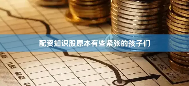 配资知识股原本有些紧张的孩子们