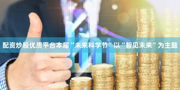 配资炒股优质平台本届“未来科学节”以“智见未来”为主题