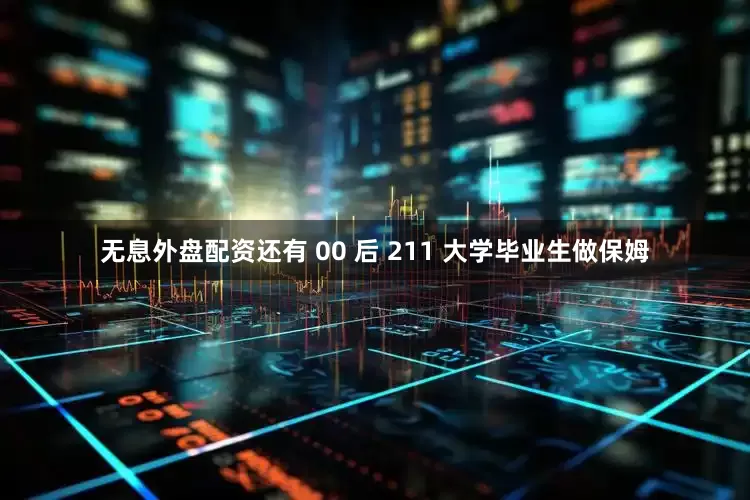 无息外盘配资还有 00 后 211 大学毕业生做保姆