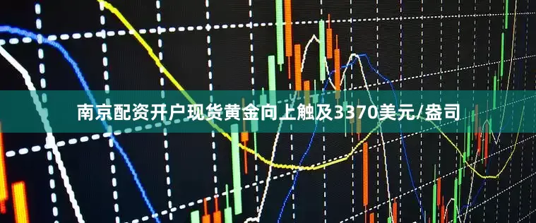 南京配资开户现货黄金向上触及3370美元/盎司