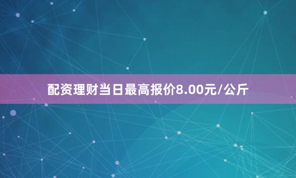 配资理财当日最高报价8.00元/公斤