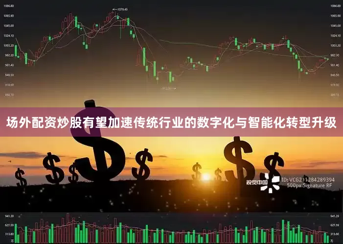 场外配资炒股有望加速传统行业的数字化与智能化转型升级