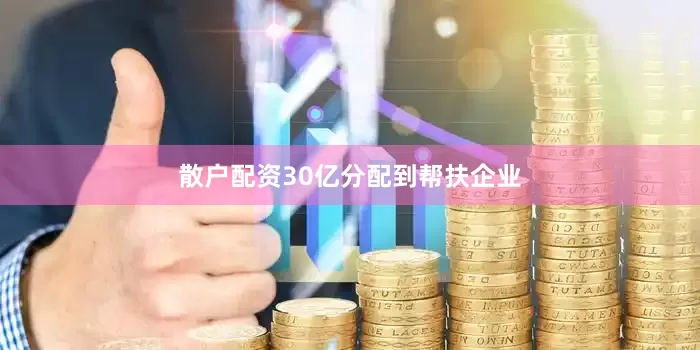 散户配资30亿分配到帮扶企业