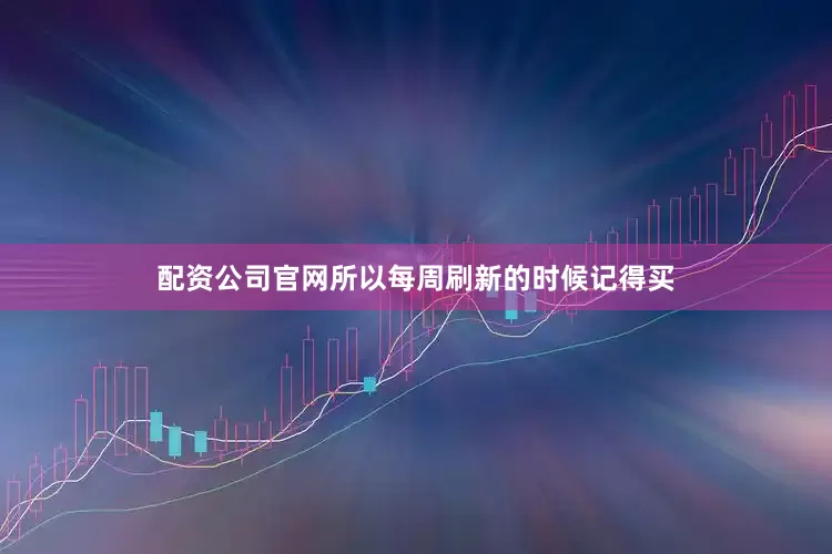 配资公司官网所以每周刷新的时候记得买