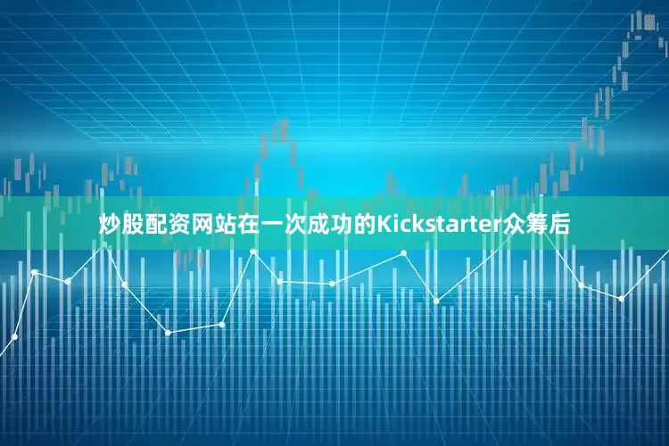 炒股配资网站在一次成功的Kickstarter众筹后