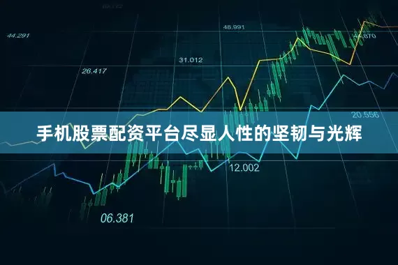 手机股票配资平台尽显人性的坚韧与光辉