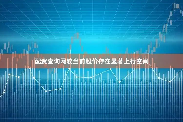 配资查询网较当前股价存在显著上行空间