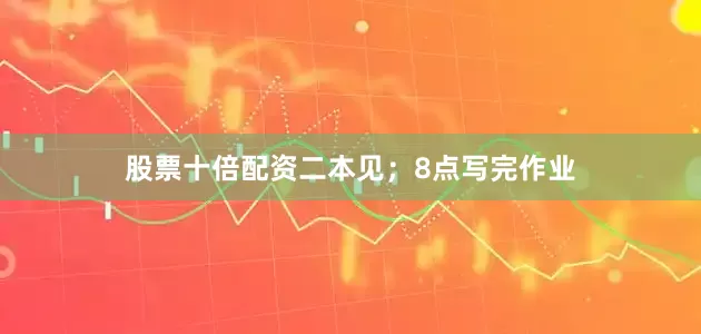 股票十倍配资二本见；8点写完作业