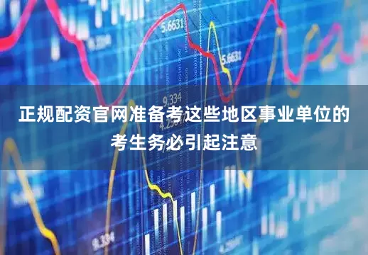 正规配资官网准备考这些地区事业单位的考生务必引起注意