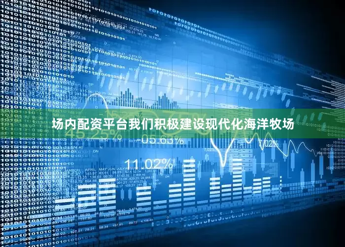 场内配资平台我们积极建设现代化海洋牧场
