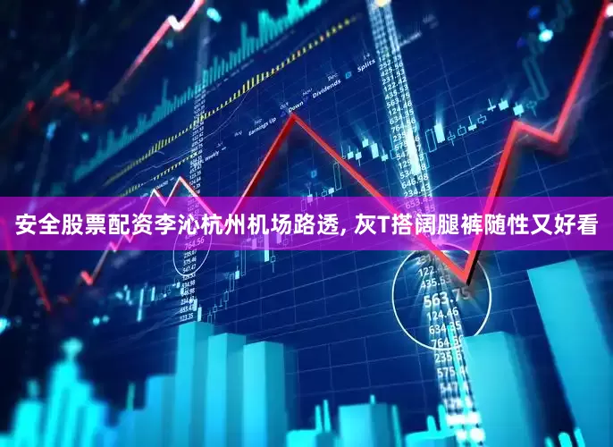 安全股票配资李沁杭州机场路透, 灰T搭阔腿裤随性又好看