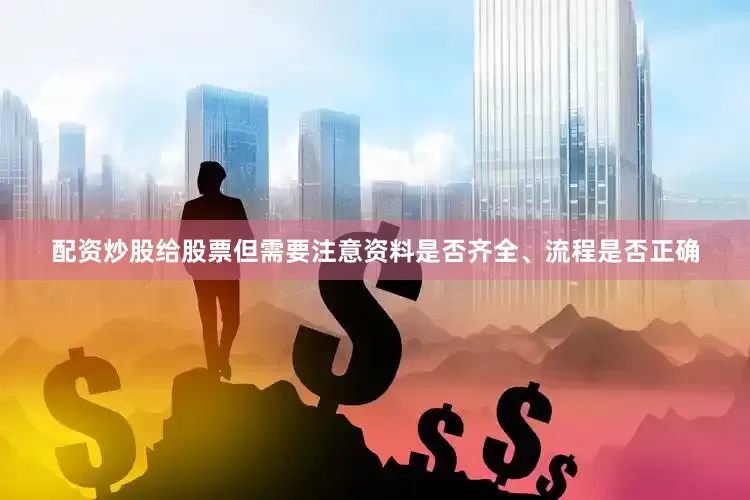配资炒股给股票但需要注意资料是否齐全、流程是否正确