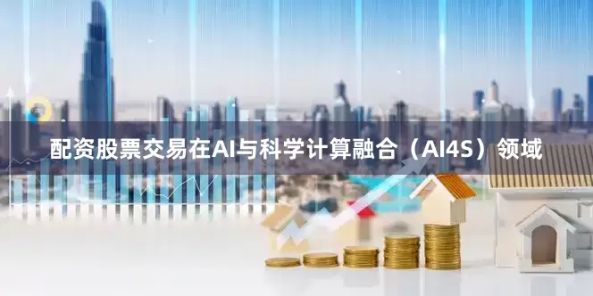 配资股票交易在AI与科学计算融合（AI4S）领域