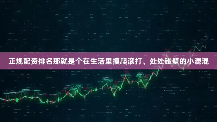 正规配资排名那就是个在生活里摸爬滚打、处处碰壁的小混混