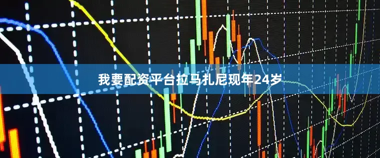 我要配资平台　　拉马扎尼现年24岁