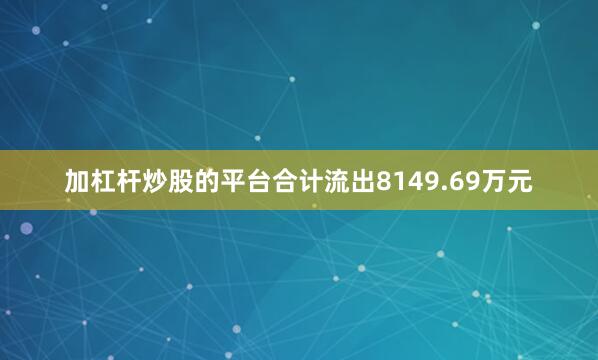 加杠杆炒股的平台合计流出8149.69万元