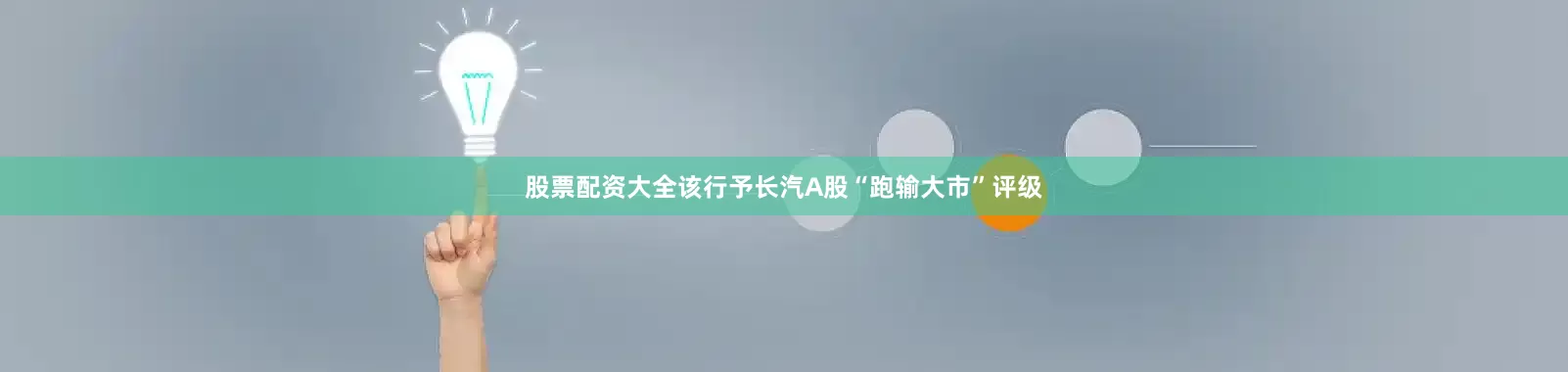股票配资大全该行予长汽A股“跑输大市”评级