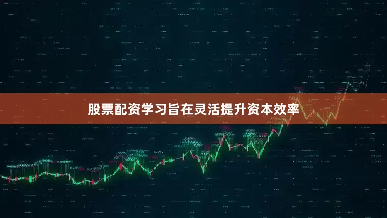 股票配资学习旨在灵活提升资本效率