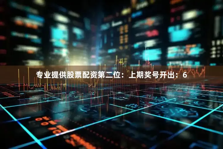 专业提供股票配资　　第二位：上期奖号开出：6