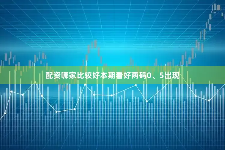 配资哪家比较好本期看好两码0、5出现
