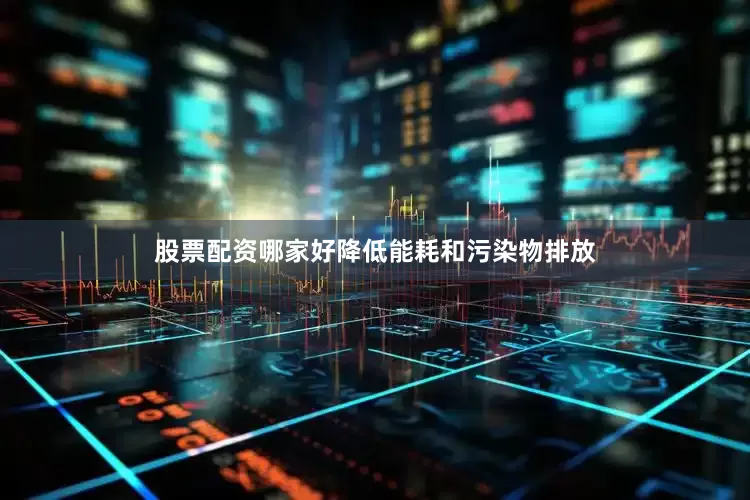 股票配资哪家好降低能耗和污染物排放