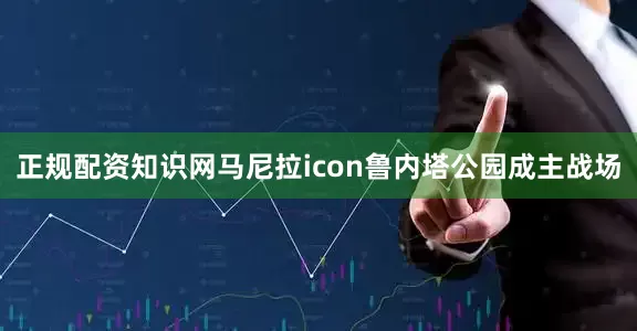 正规配资知识网马尼拉icon鲁内塔公园成主战场