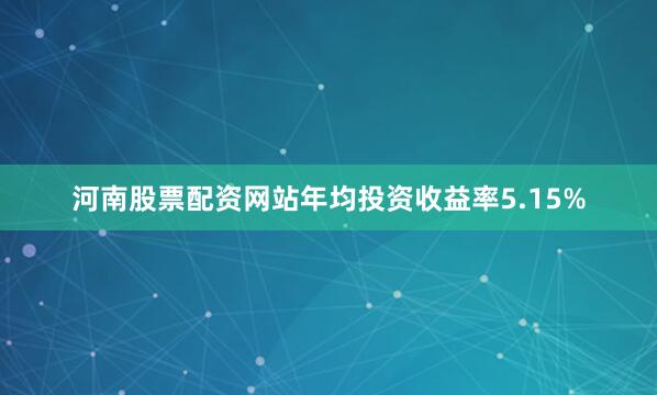 河南股票配资网站年均投资收益率5.15%