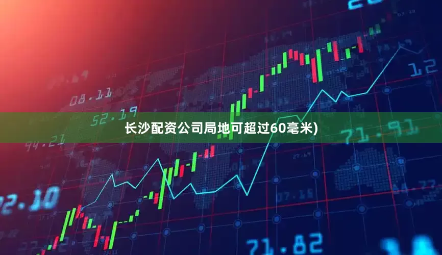 长沙配资公司局地可超过60毫米)