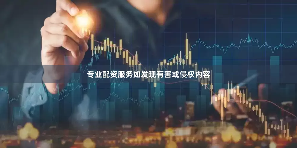 专业配资服务如发现有害或侵权内容