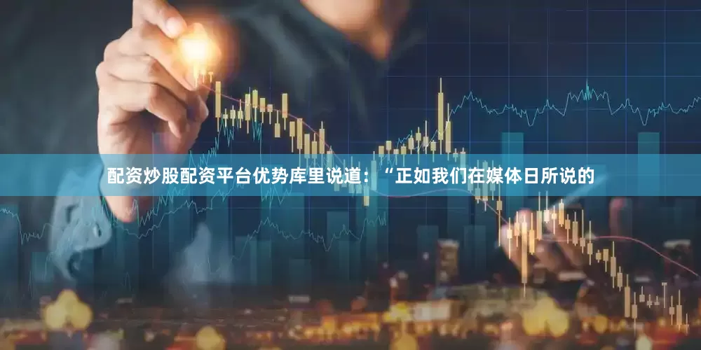 配资炒股配资平台优势　　库里说道：“正如我们在媒体日所说的
